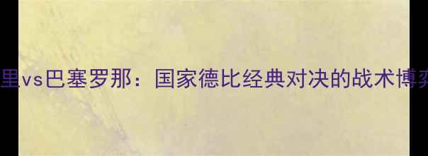 图片 赛季皇家马德里vs巴塞罗那：国家德比经典对决的战术博弈与历史意义1