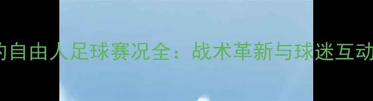 图片 赛季纽约自由人足球赛况全：战术革新与球迷互动新趋势2