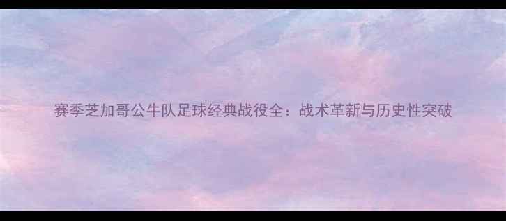 图片 赛季芝加哥公牛队足球经典战役全：战术革新与历史性突破