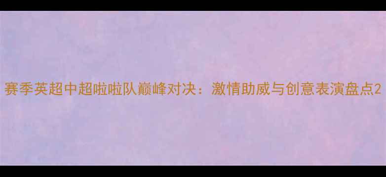 图片 赛季英超中超啦啦队巅峰对决：激情助威与创意表演盘点2