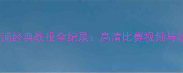 图片 赛季英超利物浦经典战役全纪录：高清比赛视频与战术深度剖析1