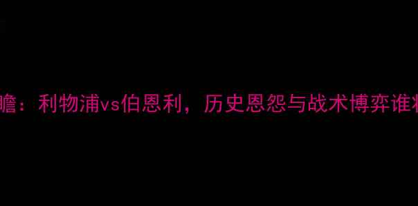 图片 赛季英超焦点战前瞻：利物浦vs伯恩利，历史恩怨与战术博弈谁将主宰安菲尔德？1