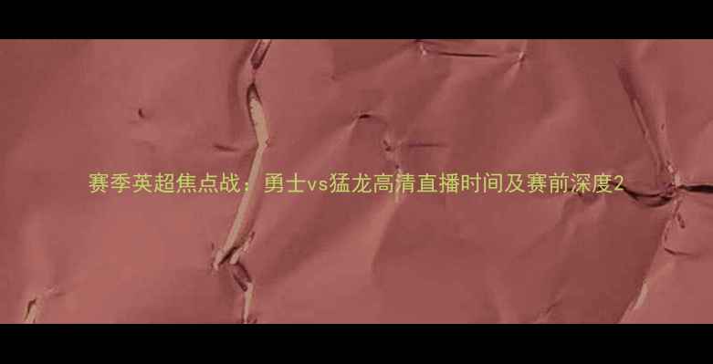 图片 赛季英超焦点战：勇士vs猛龙高清直播时间及赛前深度2