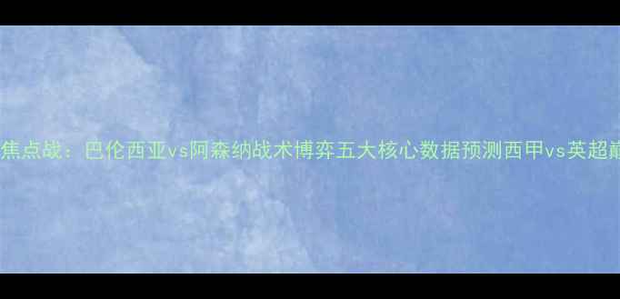 图片 赛季英超焦点战：巴伦西亚vs阿森纳战术博弈五大核心数据预测西甲vs英超巅峰对决2