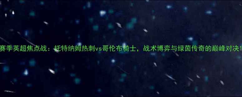 图片 赛季英超焦点战：托特纳姆热刺vs哥伦布骑士，战术博弈与绿茵传奇的巅峰对决1