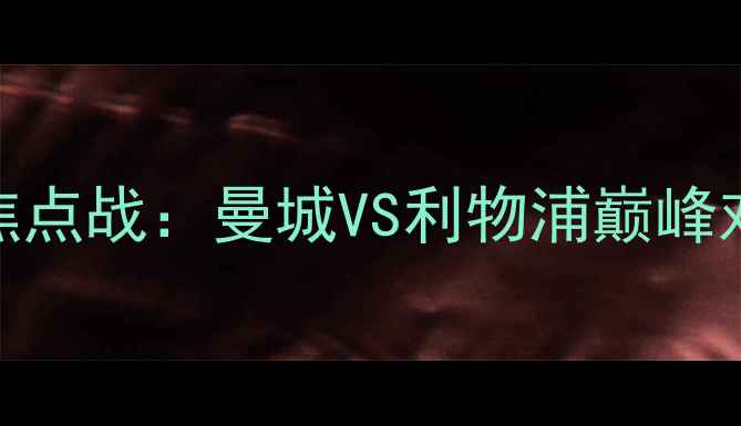 图片 赛季英超焦点战：曼城VS利物浦巅峰对决全记录