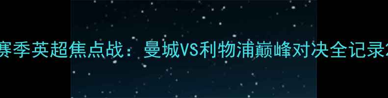 图片 赛季英超焦点战：曼城VS利物浦巅峰对决全记录2