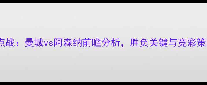 图片 赛季英超焦点战：曼城vs阿森纳前瞻分析，胜负关键与竞彩策略深度解读1