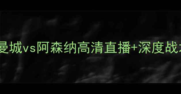 图片 赛季英超焦点战：曼城vs阿森纳高清直播+深度战术（附赛程时间）2