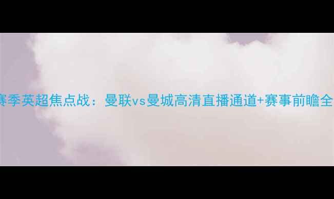 图片 赛季英超焦点战：曼联vs曼城高清直播通道+赛事前瞻全2