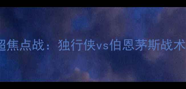 图片 赛季英超焦点战：独行侠vs伯恩茅斯战术博弈全1