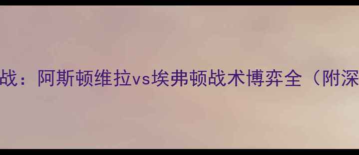 图片 赛季英超焦点战：阿斯顿维拉vs埃弗顿战术博弈全（附深度数据预测）
