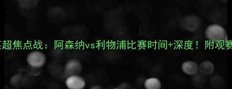 图片 赛季英超焦点战：阿森纳vs利物浦比赛时间+深度！附观赛攻略1