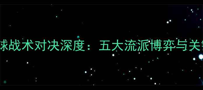 图片 赛季足球战术对决深度：五大流派博弈与关键数据1