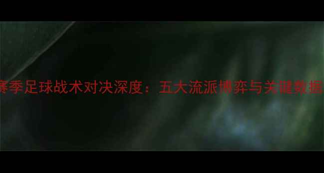 图片 赛季足球战术对决深度：五大流派博弈与关键数据2