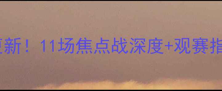 图片 赛季足球比分实时更新！11场焦点战深度+观赛指南（附战术图解）2
