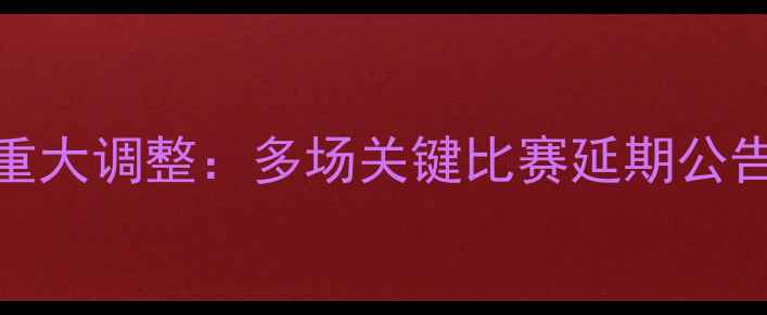 图片 赛季足球赛事重大调整：多场关键比赛延期公告及最新赛程表