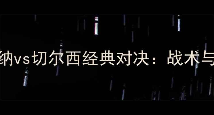 图片 赛季阿森纳vs切尔西经典对决：战术与比赛回顾