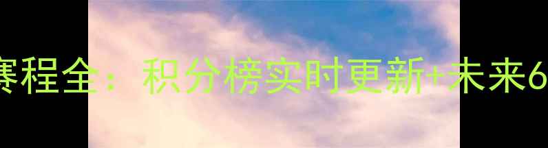 图片 赛季青岛黄海队赛程全：积分榜实时更新+未来6个月比赛时间表2