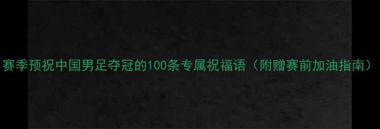 图片 赛季预祝中国男足夺冠的100条专属祝福语（附赠赛前加油指南）
