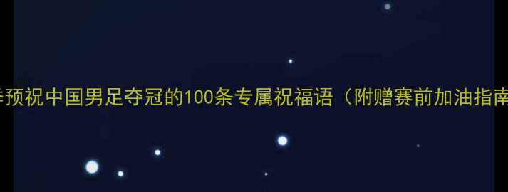 图片 赛季预祝中国男足夺冠的100条专属祝福语（附赠赛前加油指南）2