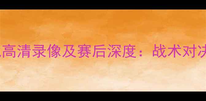图片 赛季鹈鹕vs雷霆足球大战高清录像及赛后深度：战术对决与关键球员表现全回顾1