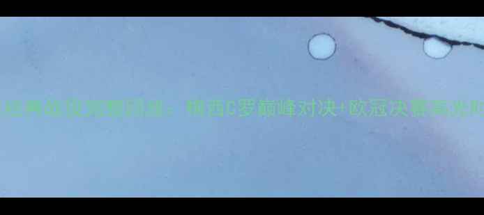 图片 足坛经典战役完整回放：梅西C罗巅峰对决+欧冠决赛高光时刻1