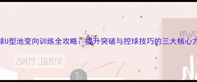 图片 足球U型池变向训练全攻略：提升突破与控球技巧的三大核心方法