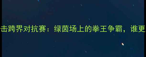 图片 足球与拳击跨界对抗赛：绿茵场上的拳王争霸，谁更胜一筹？