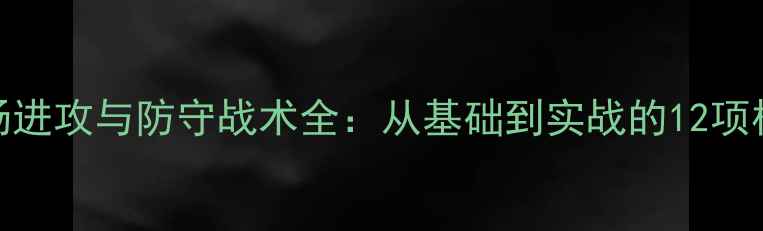 图片 足球全场进攻与防守战术全：从基础到实战的12项核心技巧