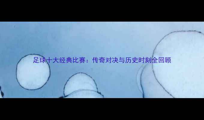 图片 足球十大经典比赛：传奇对决与历史时刻全回顾