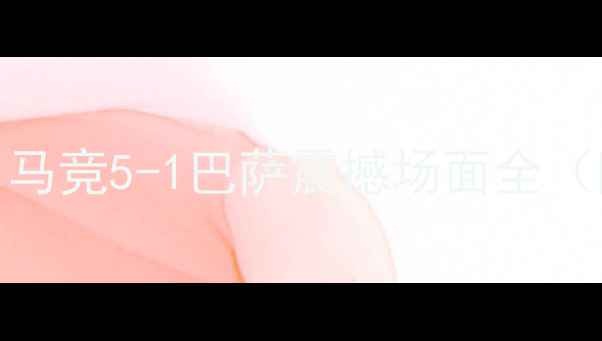 图片 足球历史最高比分对决！马竞5-1巴萨震撼场面全（附战术数据与历史对比）