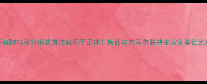 图片 足球双星闪耀WTA双打模式首次应用于足球！梅西与内马尔联袂主演南美德比高清集锦2