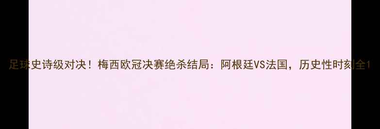图片 足球史诗级对决！梅西欧冠决赛绝杀结局：阿根廷VS法国，历史性时刻全1