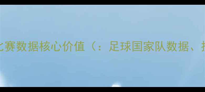 图片 足球国家队比赛数据核心价值（：足球国家队数据、技战术分析）