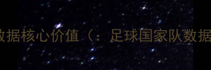 图片 足球国家队比赛数据核心价值（：足球国家队数据、技战术分析）2