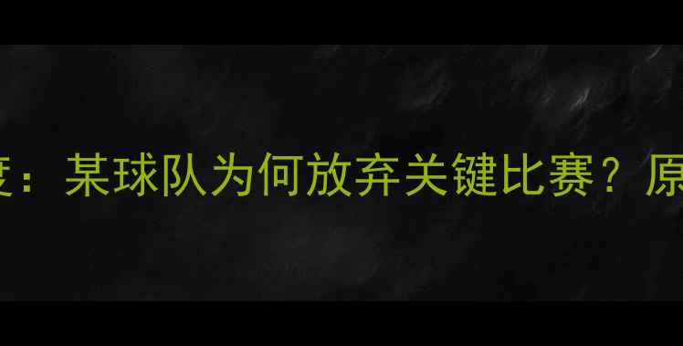 图片 足球弃权事件深度：某球队为何放弃关键比赛？原因、影响与启示1
