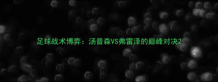 图片 足球战术博弈：汤普森VS弗雷泽的巅峰对决2