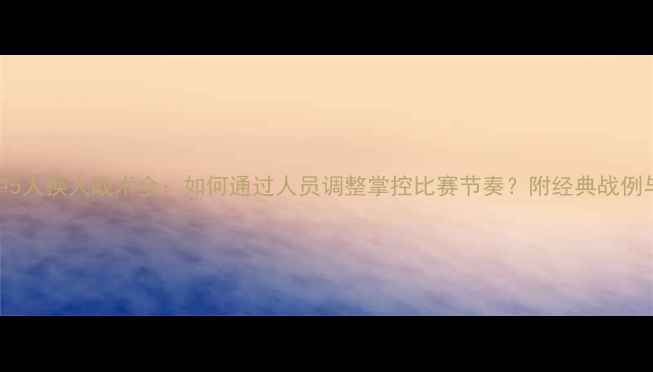 图片 足球比赛中5人换人战术全：如何通过人员调整掌控比赛节奏？附经典战例与数据支撑