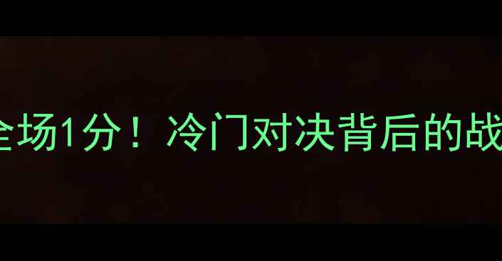 图片 足球比赛全场1分！冷门对决背后的战术与悬念1