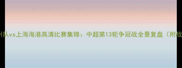图片 足球比赛回放广州队vs上海海港高清比赛集锦：中超第13轮争冠战全景复盘（附战术与数据统计）2