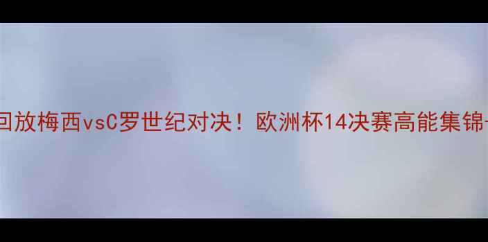 图片 足球比赛回放梅西vsC罗世纪对决！欧洲杯14决赛高能集锦+战术🔥🏆