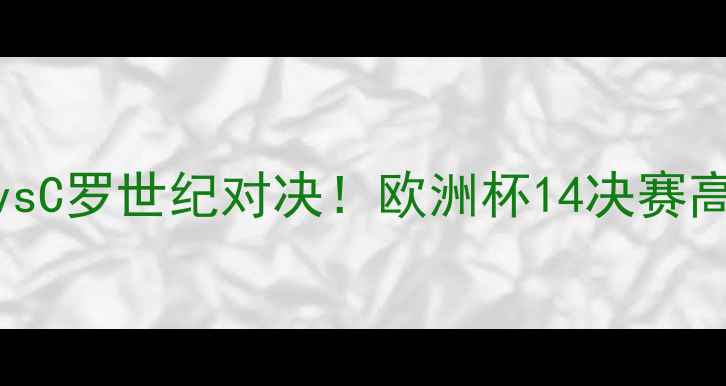 图片 足球比赛回放梅西vsC罗世纪对决！欧洲杯14决赛高能集锦+战术🔥🏆2