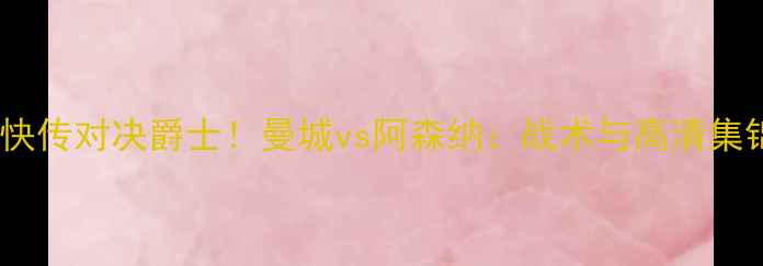 图片 足球比赛快传对决爵士！曼城vs阿森纳：战术与高清集锦全记录1