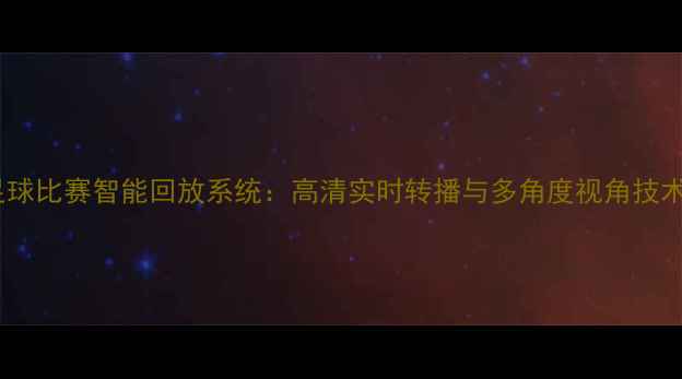 图片 足球比赛智能回放系统：高清实时转播与多角度视角技术1