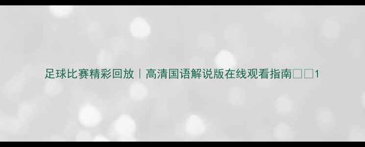 图片 足球比赛精彩回放｜高清国语解说版在线观看指南⚽️1