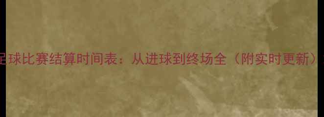 图片 足球比赛结算时间表：从进球到终场全（附实时更新）2