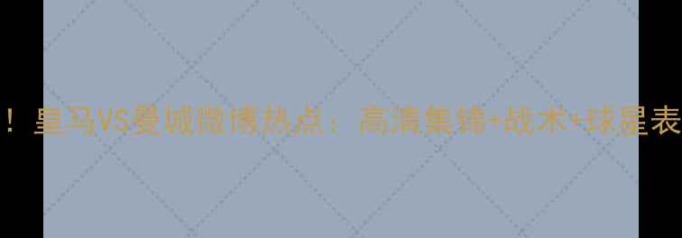 图片 足球盛宴！皇马VS曼城微博热点：高清集锦+战术+球星表现全追踪