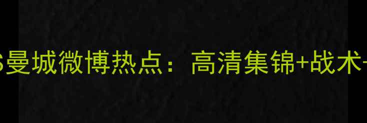 图片 足球盛宴！皇马VS曼城微博热点：高清集锦+战术+球星表现全追踪2