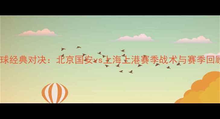 图片 足球经典对决：北京国安vs上海上港赛季战术与赛季回顾2